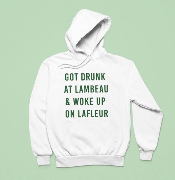 Got Drunk At Lambeau And Woke Up On Lafleur Green Bay Packers Hoodie