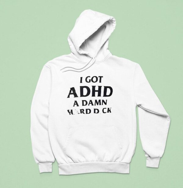I Got Adhd A Damn Hard Dck Hoodie