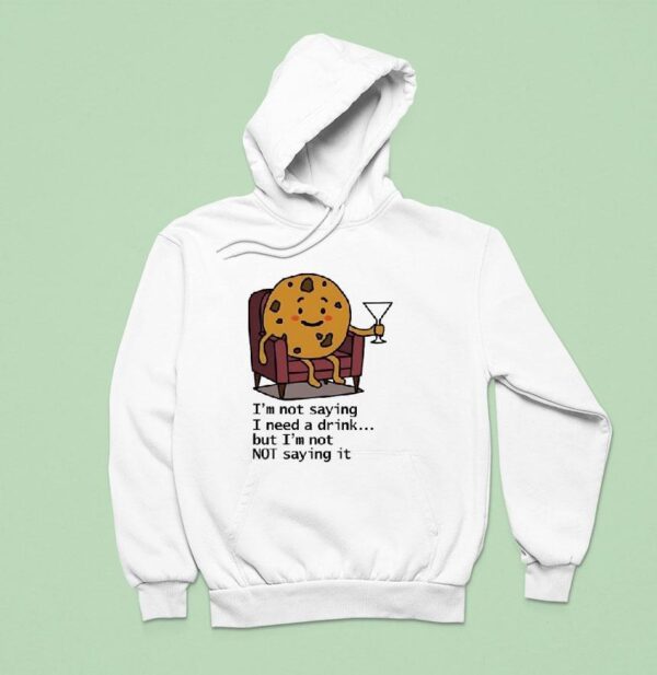 I M Not Saying I Need A Drink But I M Not Not Saying I Hoodie