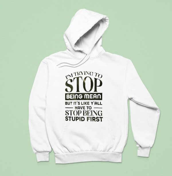 I M Trying To Stop Being Mean But It S Like Y All Have To Stop Being Stpid Firs Hoodie