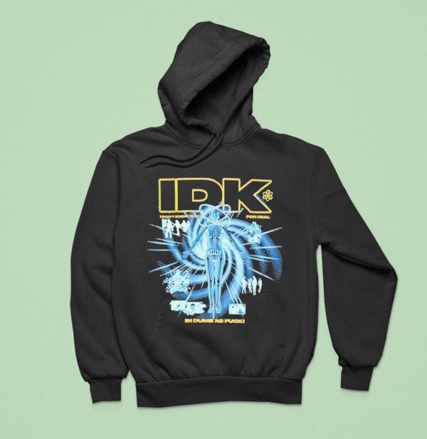 Idk I Don T Know Sht For Real I M Dumb As Fck Hoodie