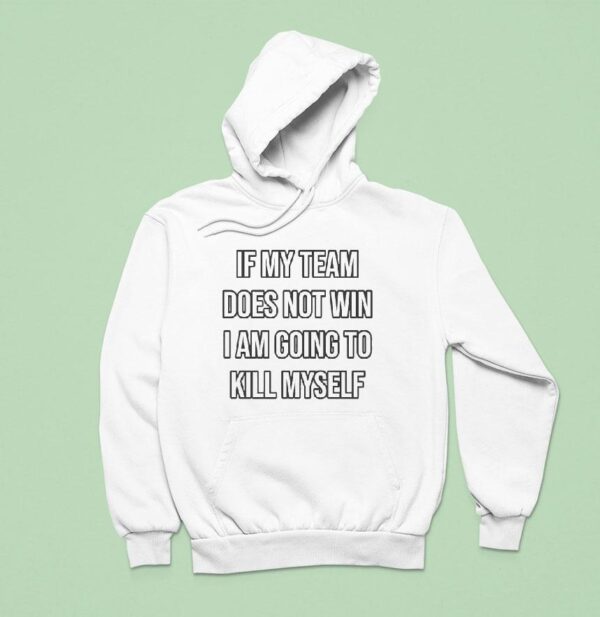 If My Team Does Not Win I Am Going To Kill Myself Hoodie