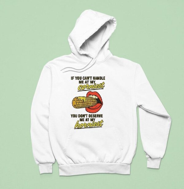 If You Can T Handle Me At My Corniest You Don T Deserve Me At My Hornies Hoodie