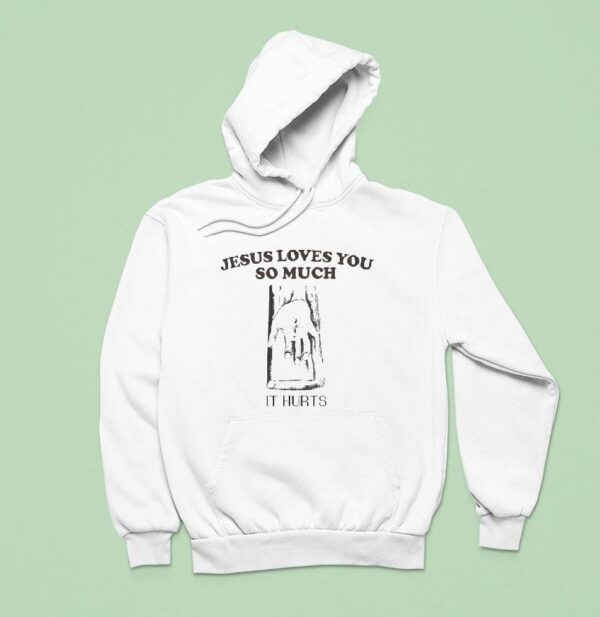 Jesus Loves You So Much It Hurts Hoodie