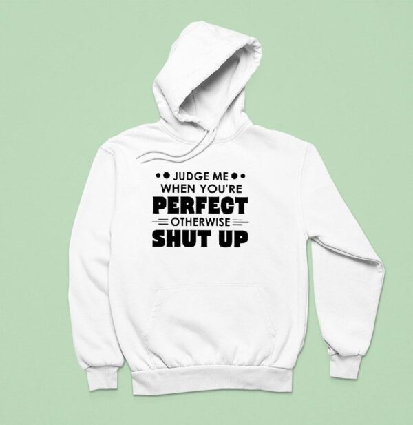 Judge Me When You Re Perfect Otherwise Shut Up Hoodie