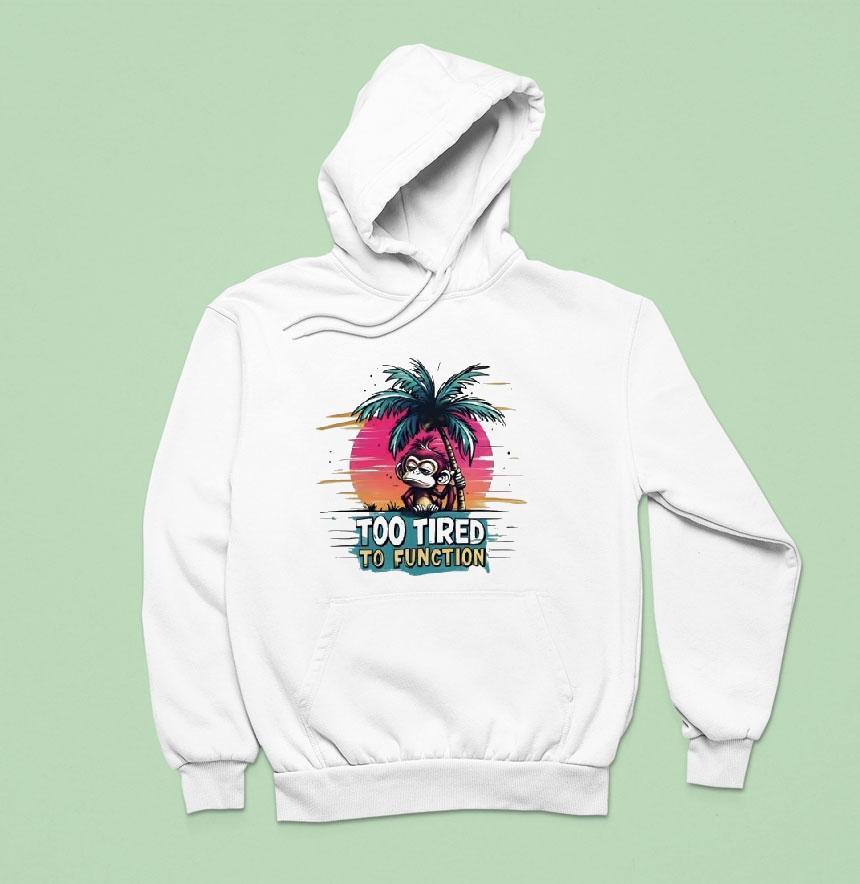 Monkey Too Tired To Function Hoodie Monkey Too Tired To Function Hoodie