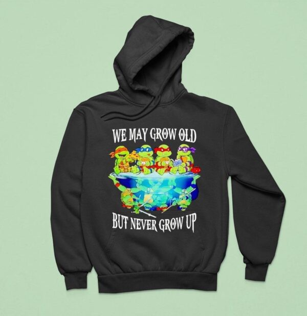 Nage Mutant Ninja Turtles We May Grow Old But Never Grow Up Hoodie