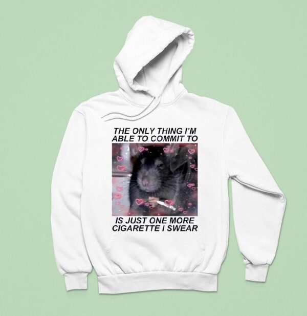 Rat Cigarette The Only Thing I M Able To Commit To Is Just One More Cigarette I Swear Hoodie