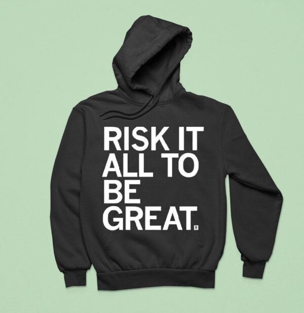 Risk It All To Be Grea Hoodie