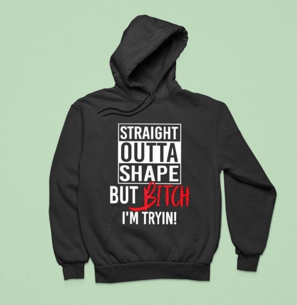 Straight Outta Shape But Btch I M Tryin Hoodie
