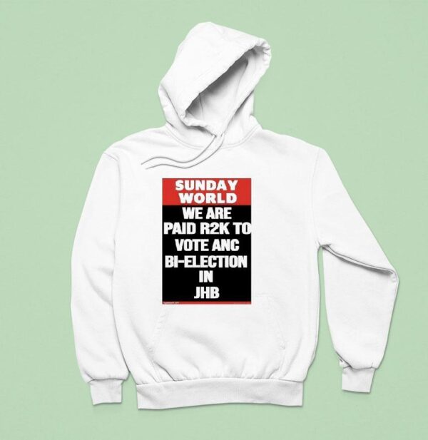Sunday World We Are Paid Rk To Vote Anc Bi Election In Jhb Hoodie