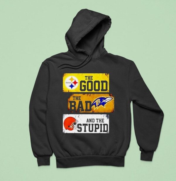 The Good Pittsburgh Slers The Bad Baltimore Ravens And The Stpid Cleveland Browns Hoodie