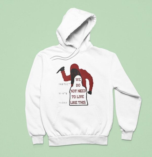 We Do Not Need To Live Like This Protect White People Hoodie