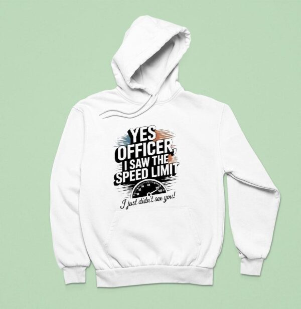 Yes Officer I Saw The Speed Limit I Just Didn T See You Hoodie