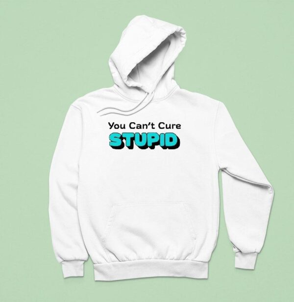 You Can T Cure Stupid Hoodie