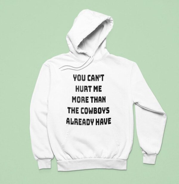 You Can T Hurt Me More Than The Cowboys Already Have Hoodie