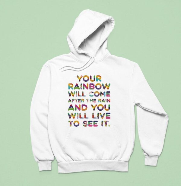 Your Rainbow Will Come After The Rain And You Will Live To See I Hoodie