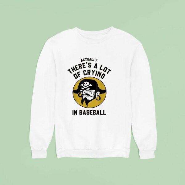Actually There S A Lot Of Crying In Baseball Pittsburgh Pirates Sweatshirt