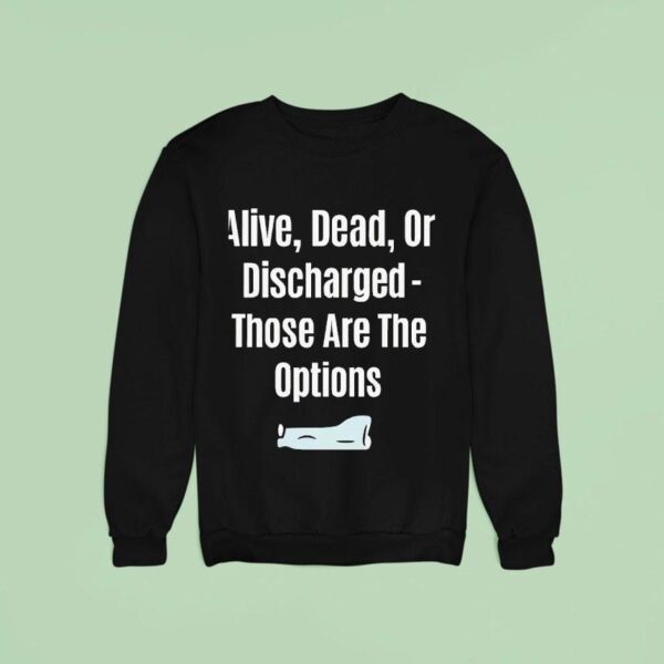 Alive Dead Or Discharged Those Are The Options Sweatshirt