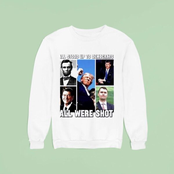 All Stood Up To Democrats All Were Shot Charlie Kirk Sweatshirt