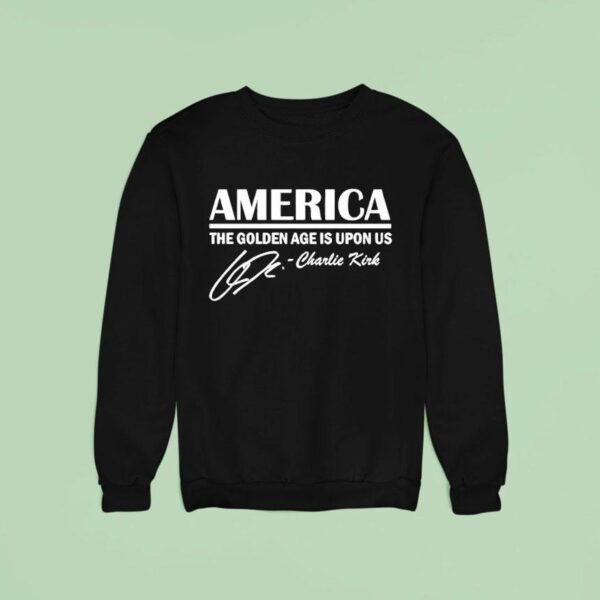 America The Golden Age Is Upon Us Charlie Kirk Signature Sweatshirt