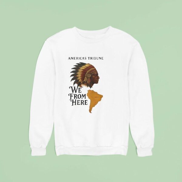 Americas Tribune We From Here Native American Sweatshirt