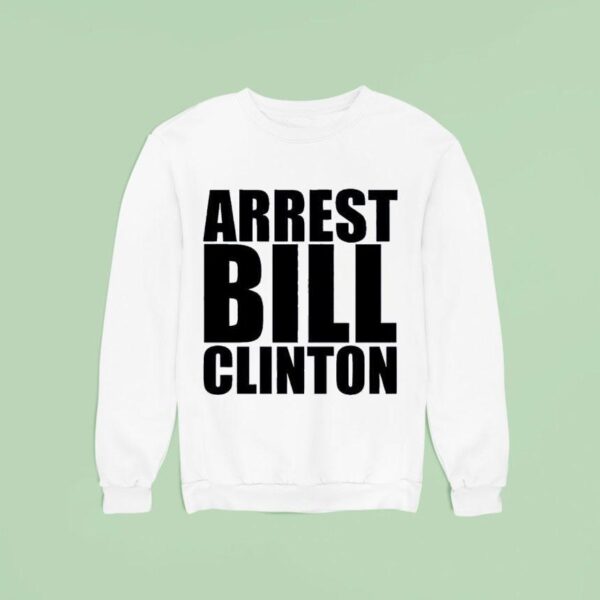 Arrest Bill Clinton Sweatshirt