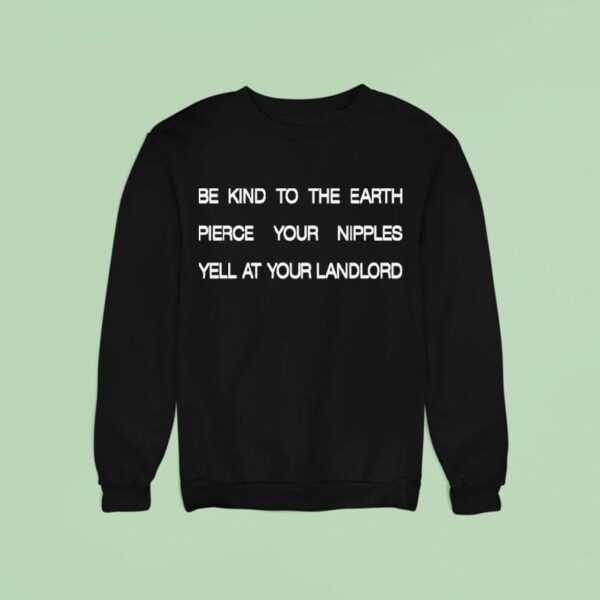 Be Kind To The Earth Pierce Your Nipples Yell At Your Landlord Sweatshirt