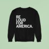 Be Loud For America Sweatshirt
