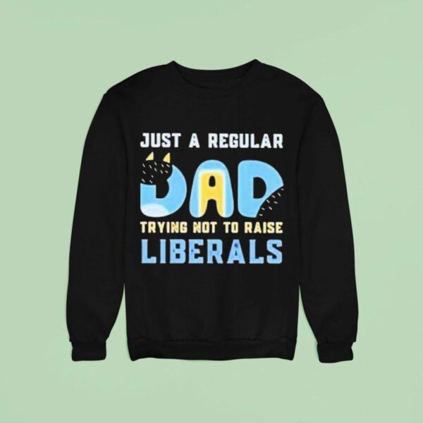 Bluey Just A Regular Dad Trying Not To Raise Liberals Sweatshirt