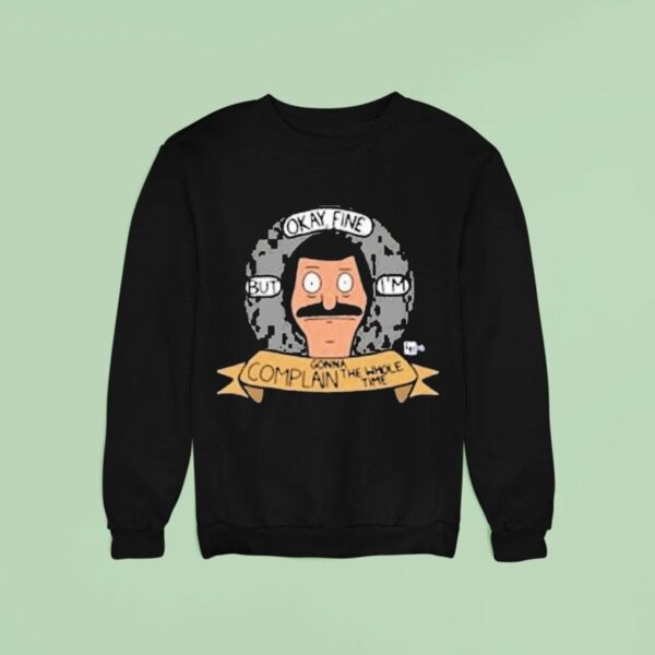 Bob S Burgers Okay Fine But I M Complain Gonna The Whole Time Bob Head Sweatshirt