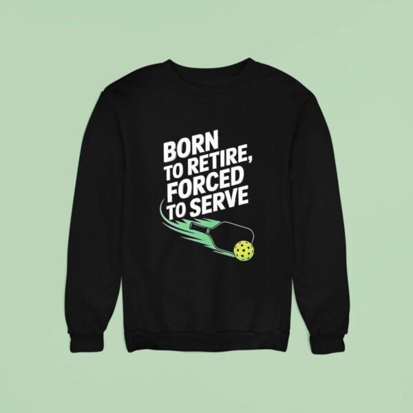 Born To Retire Forced To Serve Pickleball Sweatshirt