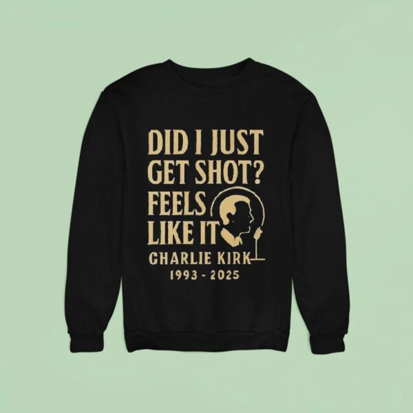 Charlie Kirk Did I Just Get Shot Feels Like It Sweatshirt