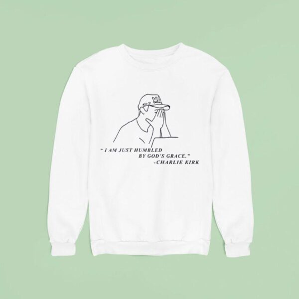 Charlie Kirk I Am Just Humbled By God S Grace Sweatshirt