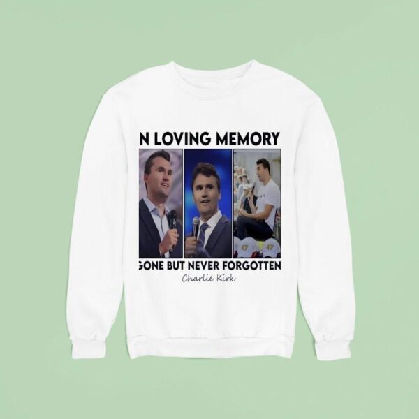 Charlie Kirk In Loving Memory Gone But Never Forgotten Sweatshirt