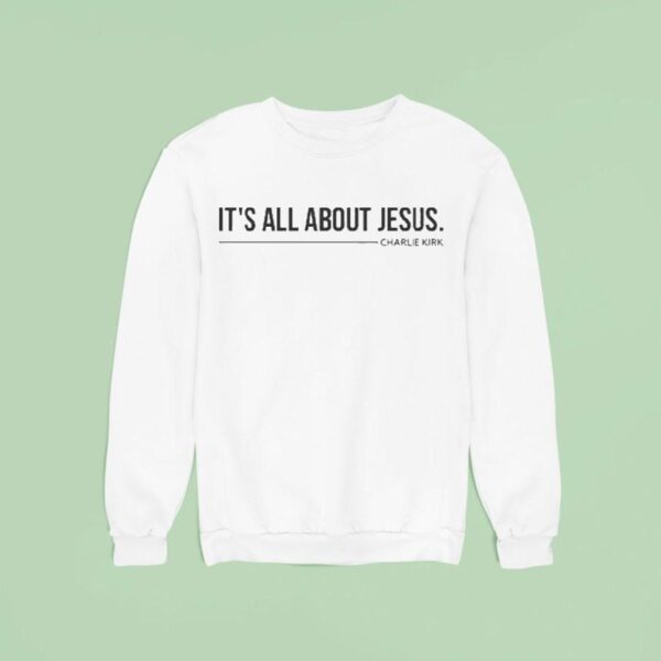 Charlie Kirk It S All About Jesus Sweatshirt