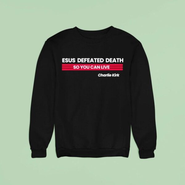 Charlie Kirk Jesus Defeated Death So You Can Live Sweatshirt