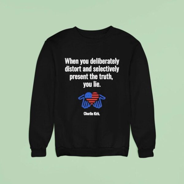 Charlie Kirk When You Deliberately Distort And Selectively Present The Truth You Lie Sweatshirt