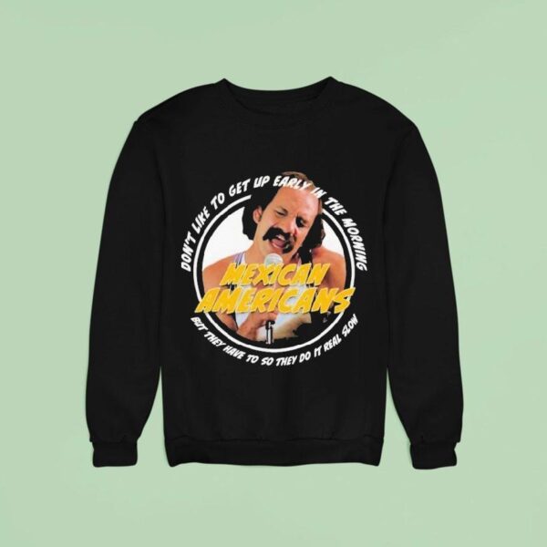 Cheech And Chong Mexican Americans Song Don T Like To Up Early In The Morning But They Have To So They Do It Real Slow Sweatshirt