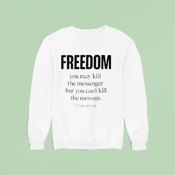 Christ Is Lord Freedom You May Kill The Messenger But You Can T Kill The Message Sweatshirt