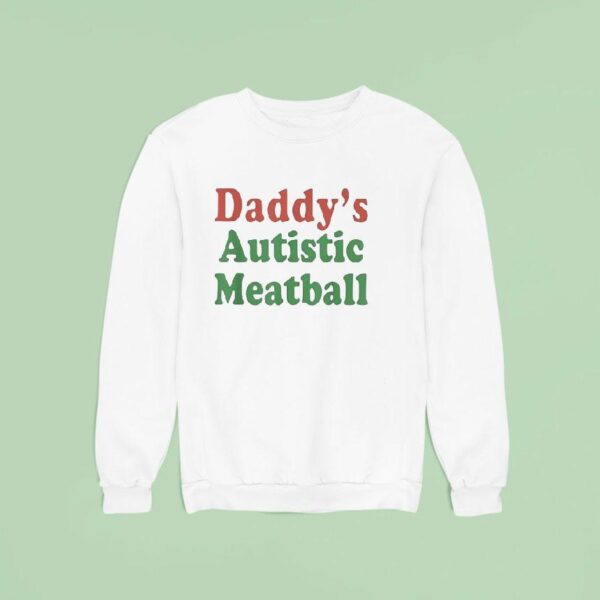 Daddy S Autistic Meatball Sweatshirt