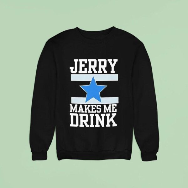 Dallas Cowboy Jerry Makes Me Drink Sweatshirt