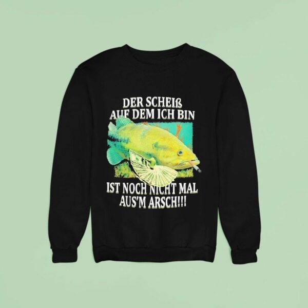 Der Schein Auf Dem Ich Bin Ist Nicht Nicht Mal Aus Arsch The Shit I M On Fish Cigarettes Sweatshirt