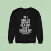Do I Have To Identify As A Vape To Get Sucked On This Gen Sucks Sweatshirt