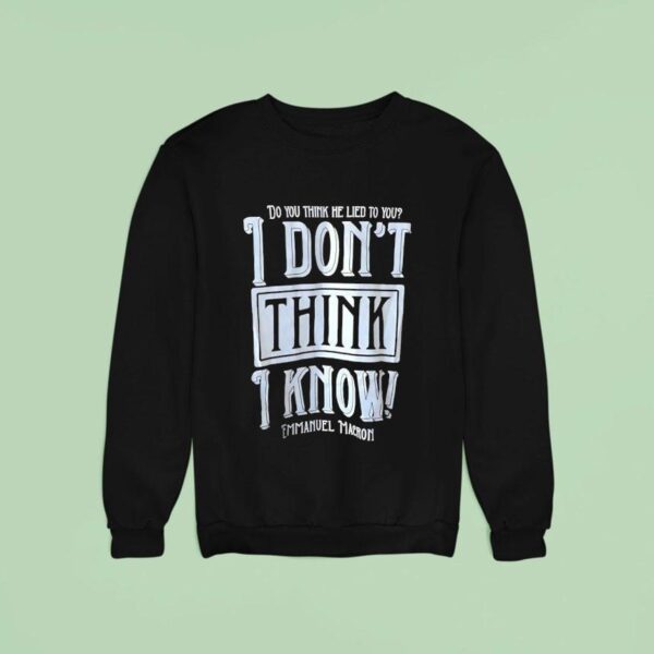 Do You Think He Lied To You I Don T Think I Know Emmanuel Macron Sweatshirt