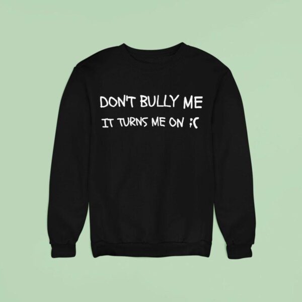 Don T Bully Me It Turns Me On Sweatshirt