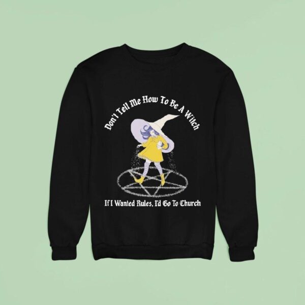 Don T Tell Me How To Be A Witch If I Wanted Rules I D Go To Church Sweatshirt