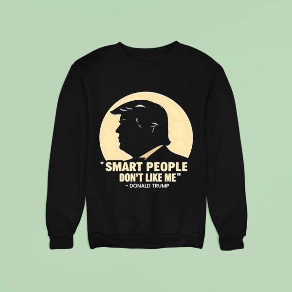 Donald Trump Smart People Don T Like Me Sweatshirt