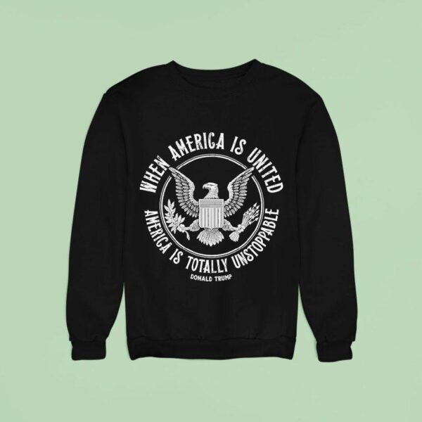Donald Trump When America Is United America Is Totally Unstoppable Eagle Sweatshirt