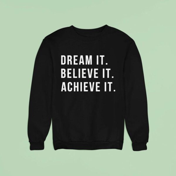 Dream It Believe It Achieve I Sweatshirt